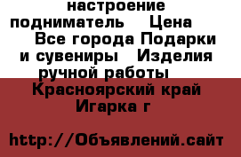 настроение подниматель) › Цена ­ 200 - Все города Подарки и сувениры » Изделия ручной работы   . Красноярский край,Игарка г.